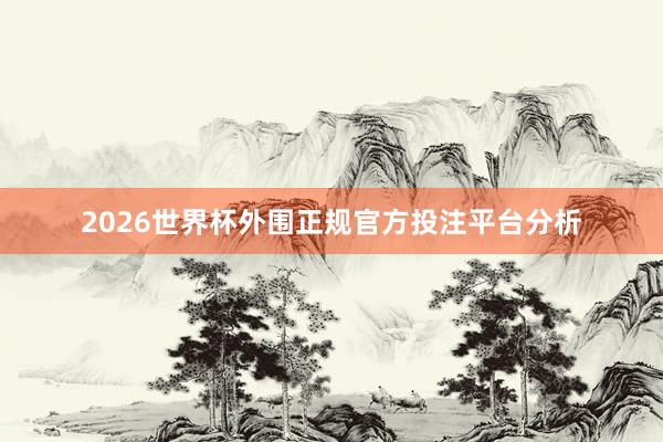 2026世界杯外围正规官方投注平台分析