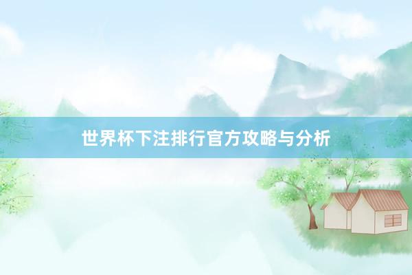 世界杯下注排行官方攻略与分析