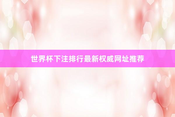 世界杯下注排行最新权威网址推荐