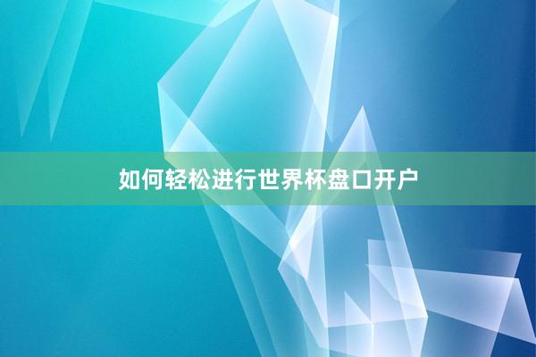 如何轻松进行世界杯盘口开户